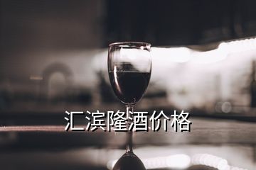 匯濱隆酒價(jià)格