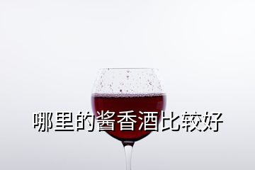 哪里的醬香酒比較好