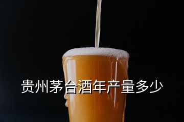 貴州茅臺酒年產(chǎn)量多少