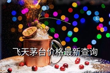 飛天茅臺價格最新查詢