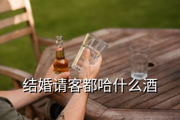 結婚請客都哈什么酒