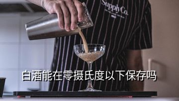 白酒能在零攝氏度以下保存嗎