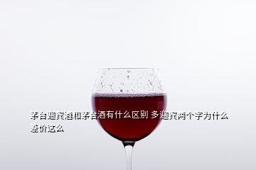 茅臺(tái)迎賓酒和茅臺(tái)酒有什么區(qū)別 多迎賓兩個(gè)字為什么差價(jià)這么