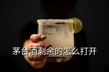 茅臺(tái)酒剩余的怎么打開