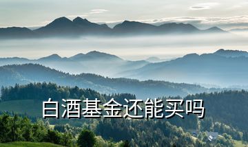 白酒基金還能買嗎