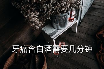 牙痛含白酒需要幾分鐘