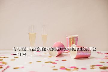 有人知道三石醬香白酒53度哪里可以買(mǎi)到包裝比較簡(jiǎn)單就一個(gè)標(biāo)簽