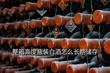 整箱高度瓶裝白酒怎么長(zhǎng)期儲(chǔ)存