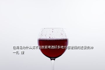 在青島為什么買不到原漿啤酒好多地方都是假的還很貴39一扎  搜