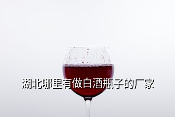 湖北哪里有做白酒瓶子的廠家