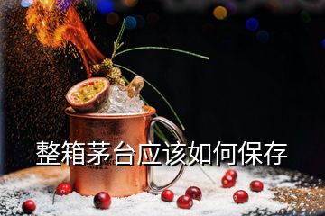 整箱茅臺應該如何保存