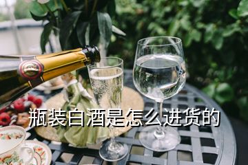 瓶裝白酒是怎么進(jìn)貨的