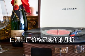 白酒出廠價(jià)格是賣價(jià)的幾折