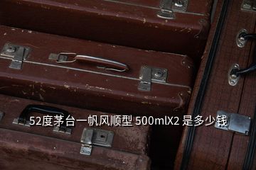 52度茅臺一帆風順型 500mlX2 是多少錢