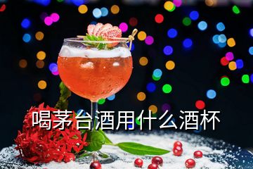 喝茅臺(tái)酒用什么酒杯