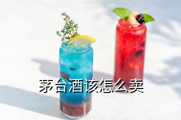 茅臺酒該怎么賣