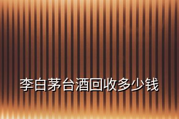 李白茅臺酒回收多少錢