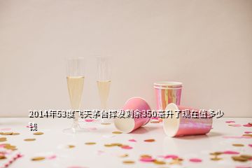 2014年53度飛天茅臺(tái)揮發(fā)剩余350毫升了現(xiàn)在值多少錢