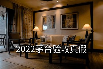 2022茅臺驗(yàn)收真假