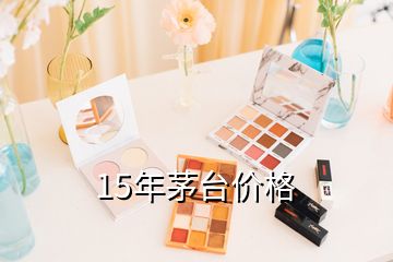 15年茅臺(tái)價(jià)格