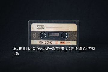 正宗的貴州茅臺(tái)酒多少錢(qián)一瓶在哪能買(mǎi)到呢謝謝了大神幫忙啊