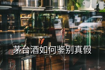 茅臺酒如何鑒別真假