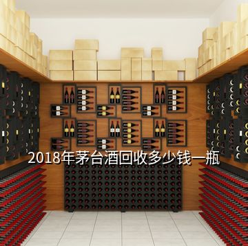 2018年茅臺酒回收多少錢一瓶