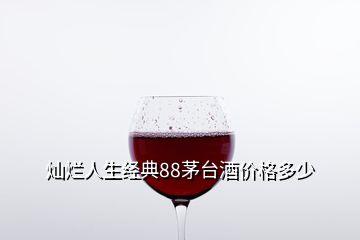 燦爛人生經(jīng)典88茅臺酒價格多少