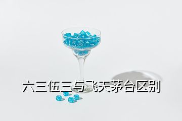 六三伍三與飛天茅臺區(qū)別
