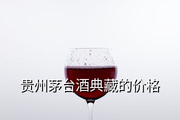 貴州茅臺酒典藏的價格