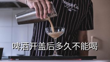 啤酒開蓋后多久不能喝