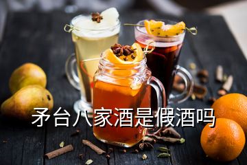 矛臺八家酒是假酒嗎