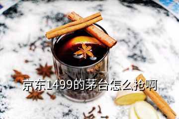 京東1499的茅臺怎么搶啊