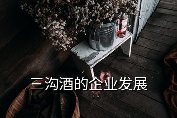 三溝酒的企業(yè)發(fā)展