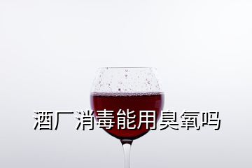 酒廠消毒能用臭氧嗎