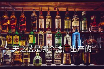 天之藍是哪個酒廠出產(chǎn)的