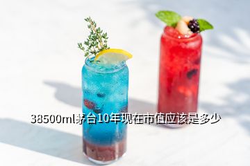 38500ml茅臺10年現(xiàn)在市值應(yīng)該是多少