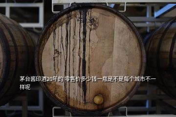 茅臺(tái)醬印酒20年的 零售價(jià)多少錢一瓶是不是每個(gè)城市不一樣呢