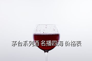 茅臺(tái)系列酒 名播四海 價(jià)格表