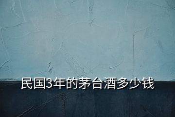 民國(guó)3年的茅臺(tái)酒多少錢