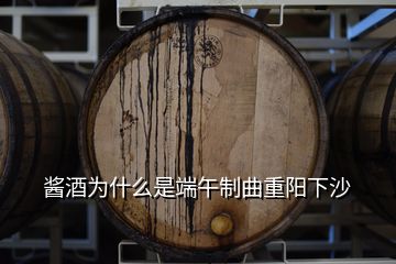 醬酒為什么是端午制曲重陽(yáng)下沙