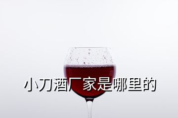 小刀酒廠家是哪里的