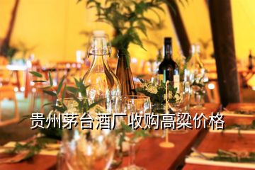 貴州茅臺酒廠收購高粱價格