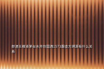 郎酒五糧液茅臺(tái)水井坊國(guó)酒1573跟金方溯源有什么關(guān)系