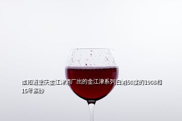 誰知道重慶金江津酒廠出的金江津系列白酒50度的1908和15年紫砂