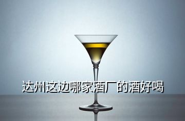 達州這邊哪家酒廠的酒好喝