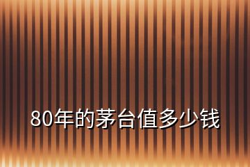 80年的茅臺(tái)值多少錢(qián)