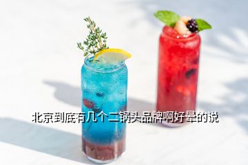 北京到底有幾個(gè)二鍋頭品牌啊好暈的說(shuō)