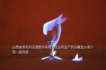 山西省杏花村汾酒股份有限責任公司生產(chǎn)的汾藏金20多少錢一瓶百度