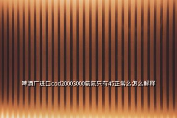 啤酒廠進(jìn)口cod20003000氨氮只有45正常么怎么解釋